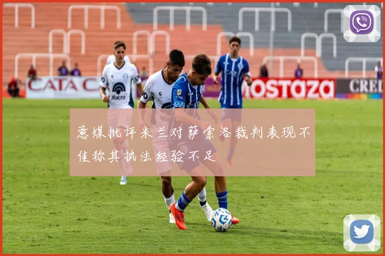 意媒批评米兰对萨索洛裁判表现不佳称其执法经验不足