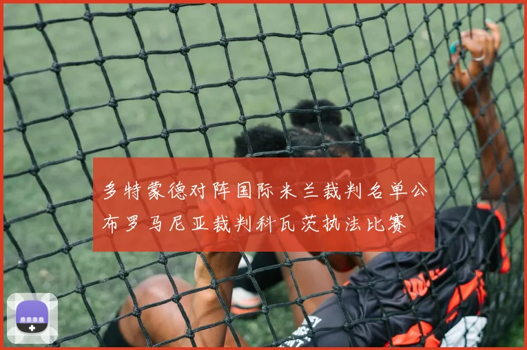 多特蒙德对阵国际米兰裁判名单公布罗马尼亚裁判科瓦茨执法比赛