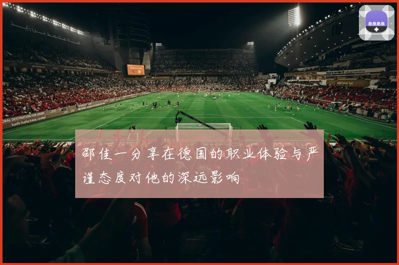 邵佳一分享在德国的职业体验与严谨态度对他的深远影响