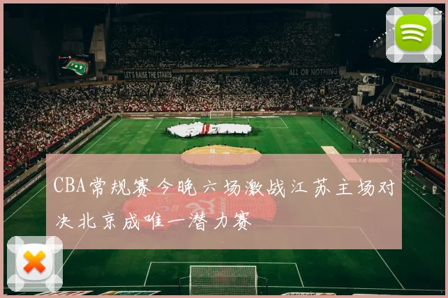 CBA常规赛今晚六场激战江苏主场对决北京成唯一潜力赛