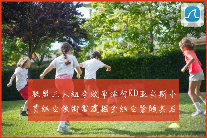 联盟三人组净效率排行KD亚当斯小贾组合领衔雷霆掘金组合紧随其后