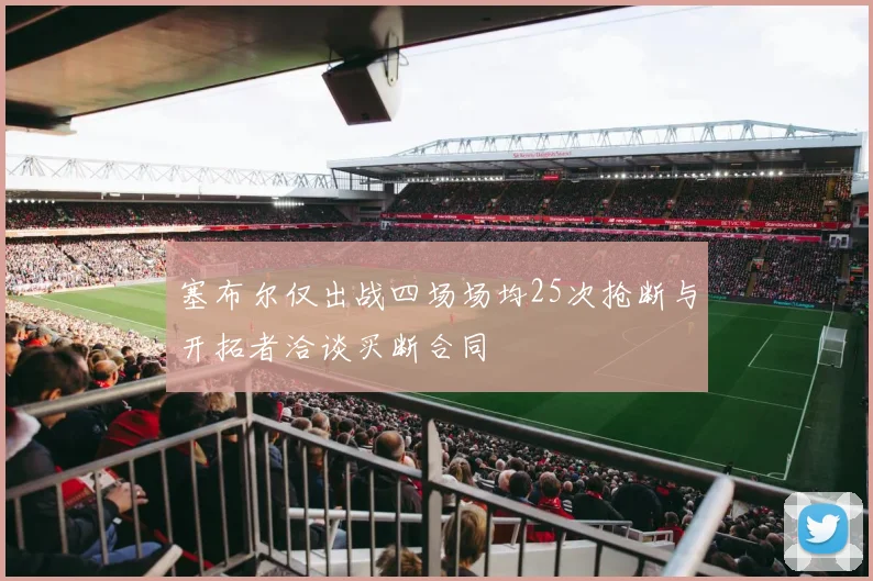 塞布尔仅出战四场场均25次抢断与开拓者洽谈买断合同