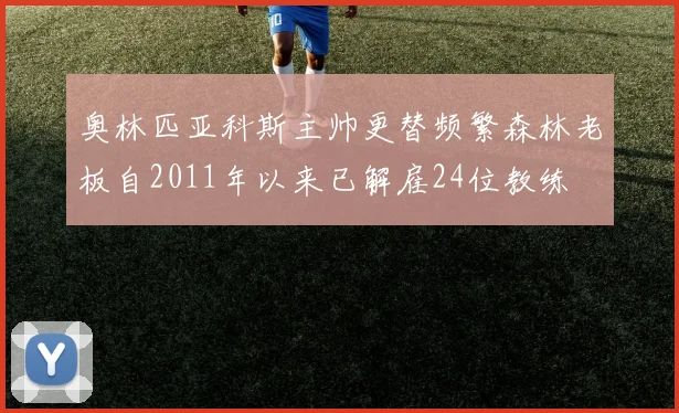 奥林匹亚科斯主帅更替频繁森林老板自2011年以来已解雇24位教练