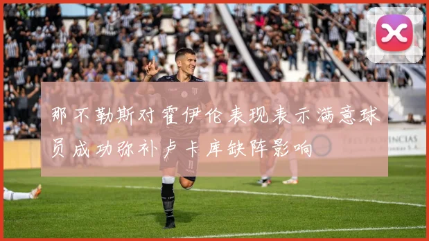 那不勒斯对霍伊伦表现表示满意球员成功弥补卢卡库缺阵影响