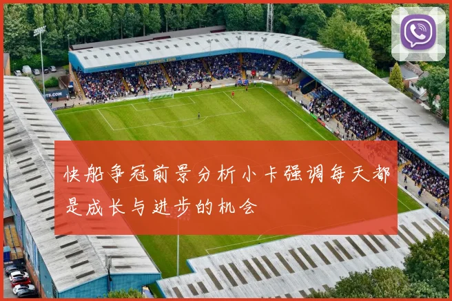 快船争冠前景分析小卡强调每天都是成长与进步的机会