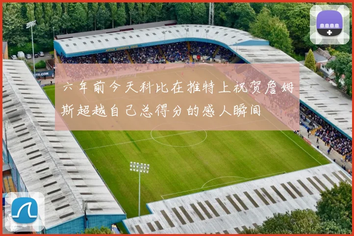 六年前今天科比在推特上祝贺詹姆斯超越自己总得分的感人瞬间