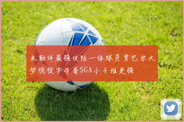 米勒评最强攻防一体球员贾巴尔大梦现役字母哥SGA小卡谁更强