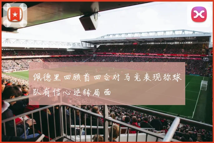 佩德里回顾首回合对马竞表现称球队有信心逆转局面