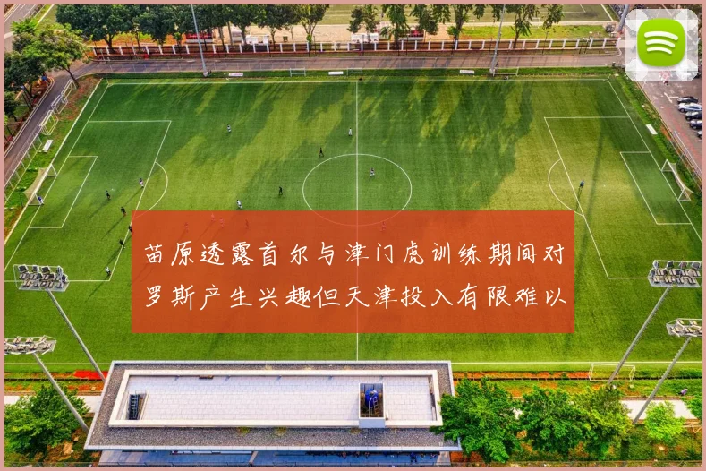 苗原透露首尔与津门虎训练期间对罗斯产生兴趣但天津投入有限难以引进
