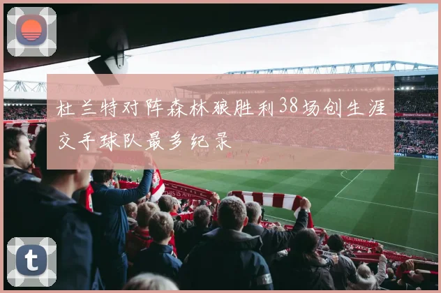 杜兰特对阵森林狼胜利38场创生涯交手球队最多纪录