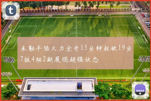 米勒半场火力全开15分钟狂砍19分7板4助2断展现超强状态