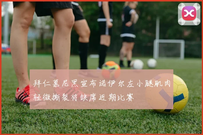 拜仁慕尼黑宣布诺伊尔左小腿肌肉轻微撕裂将缺席近期比赛