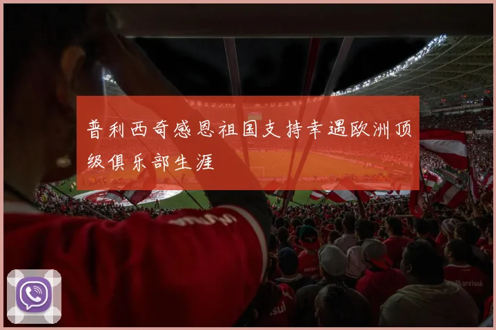 普利西奇感恩祖国支持幸遇欧洲顶级俱乐部生涯