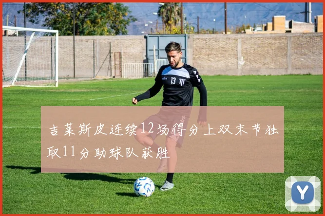 吉莱斯皮连续12场得分上双末节独取11分助球队获胜