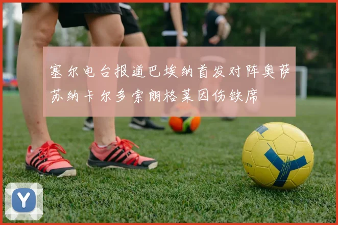 塞尔电台报道巴埃纳首发对阵奥萨苏纳卡尔多索朗格莱因伤缺席