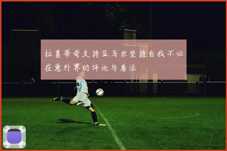 拉基蒂奇支持亚马尔坚持自我不必在意外界的评论与看法