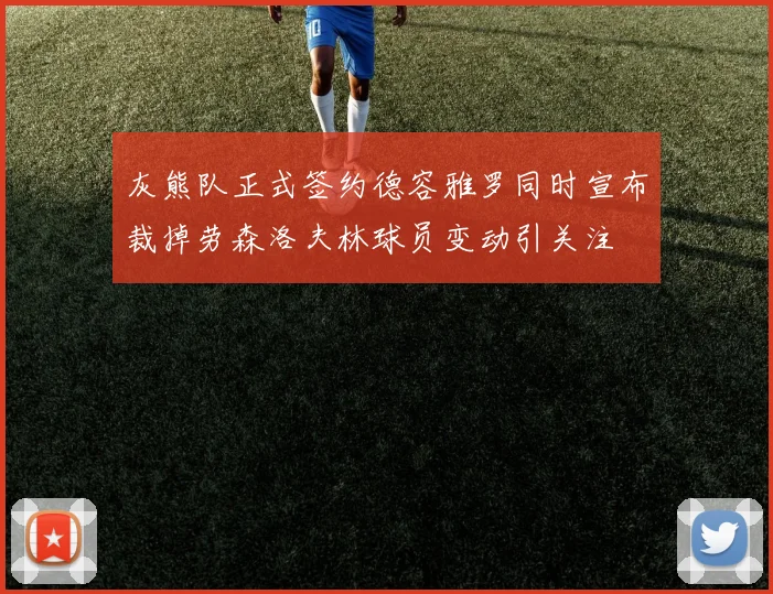 灰熊队正式签约德容雅罗同时宣布裁掉劳森洛夫林球员变动引关注