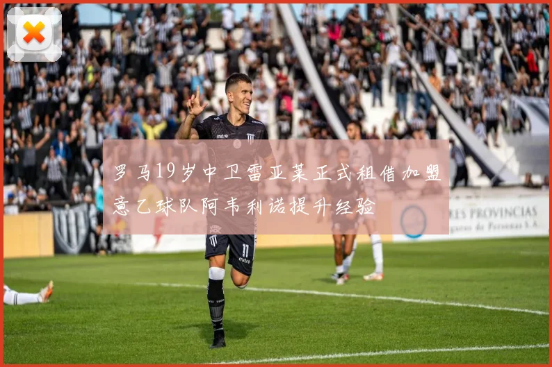 罗马19岁中卫雷亚莱正式租借加盟意乙球队阿韦利诺提升经验