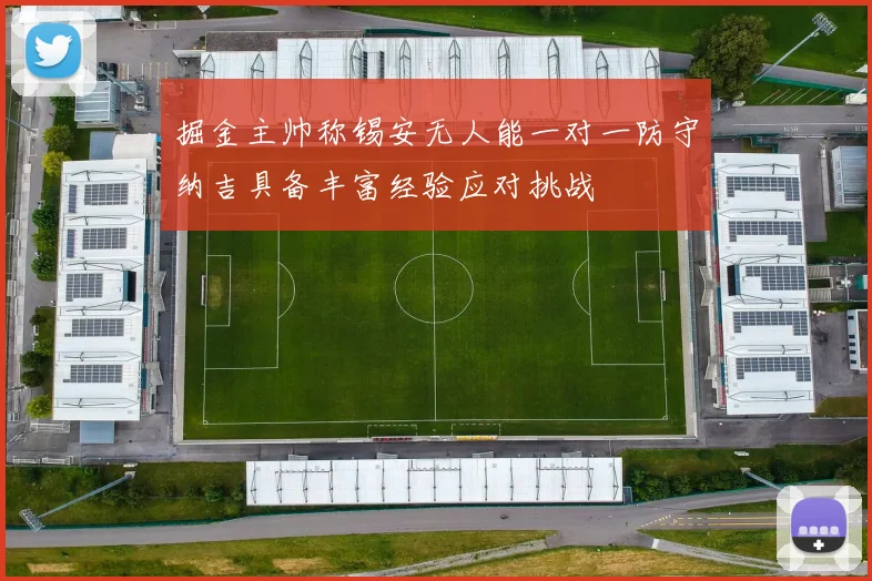 掘金主帅称锡安无人能一对一防守纳吉具备丰富经验应对挑战