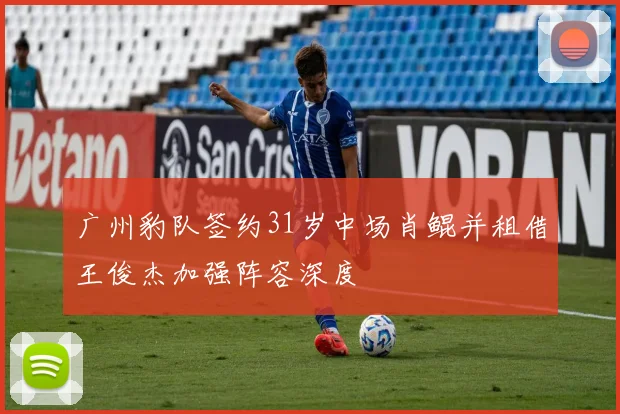广州豹队签约31岁中场肖鲲并租借王俊杰加强阵容深度