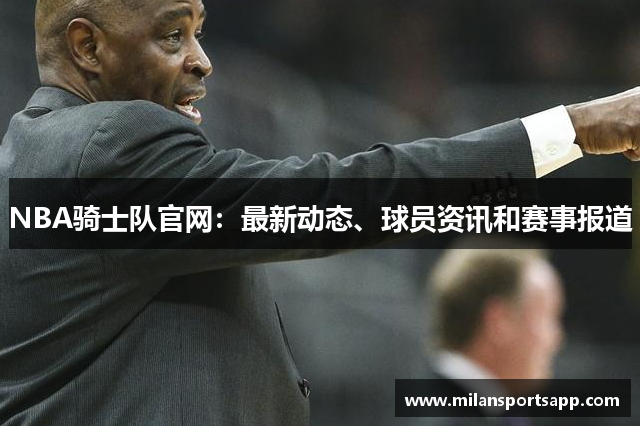 NBA骑士队官网：最新动态、球员资讯和赛事报道