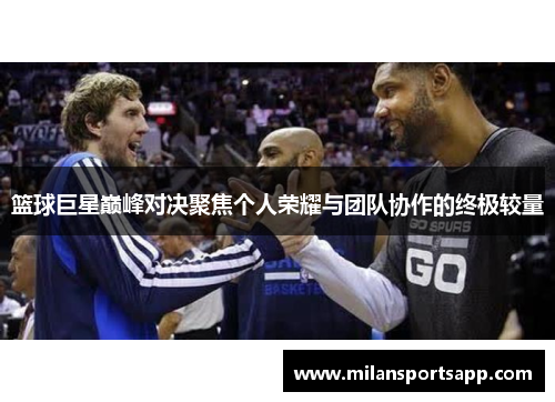 篮球巨星巅峰对决聚焦个人荣耀与团队协作的终极较量