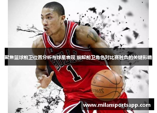 聚焦篮球前卫位置分析与球星表现 细解前卫角色对比赛胜负的关键影响