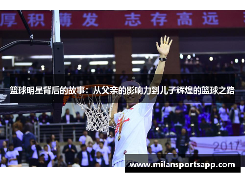 篮球明星背后的故事：从父亲的影响力到儿子辉煌的篮球之路