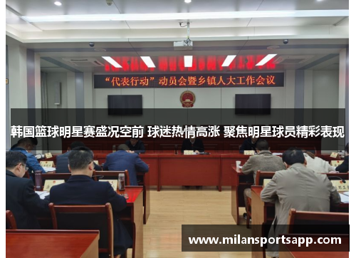 韩国篮球明星赛盛况空前 球迷热情高涨 聚焦明星球员精彩表现