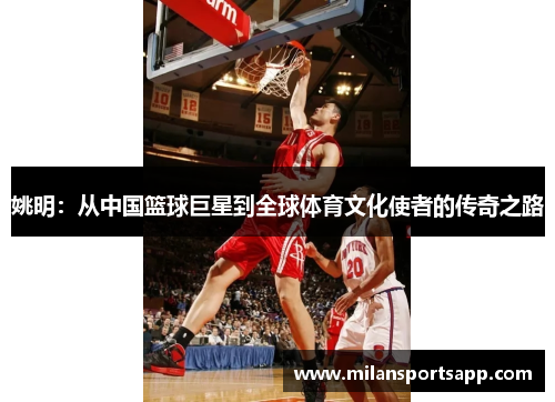 姚明：从中国篮球巨星到全球体育文化使者的传奇之路