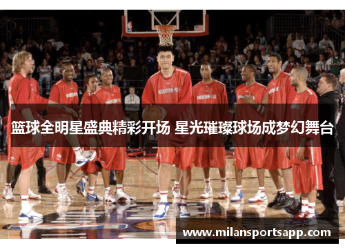 篮球全明星盛典精彩开场 星光璀璨球场成梦幻舞台